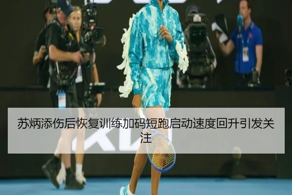 苏炳添伤后恢复训练加码短跑启动速度回升引发关注